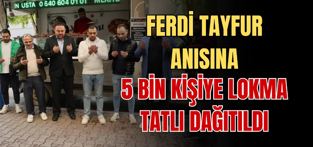 FERDİ TAYFUR ANISINA 5 BİN KİŞİYE LOKMA TATLI DAĞITILDI 