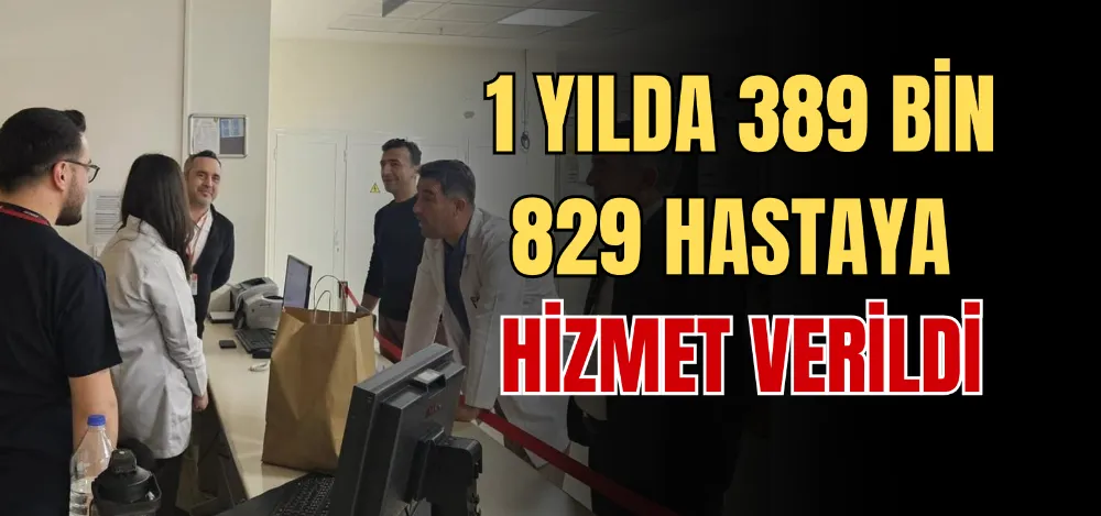 1 YILDA 389 BİN 829 HASTAYA HİZMET VERİLDİ 