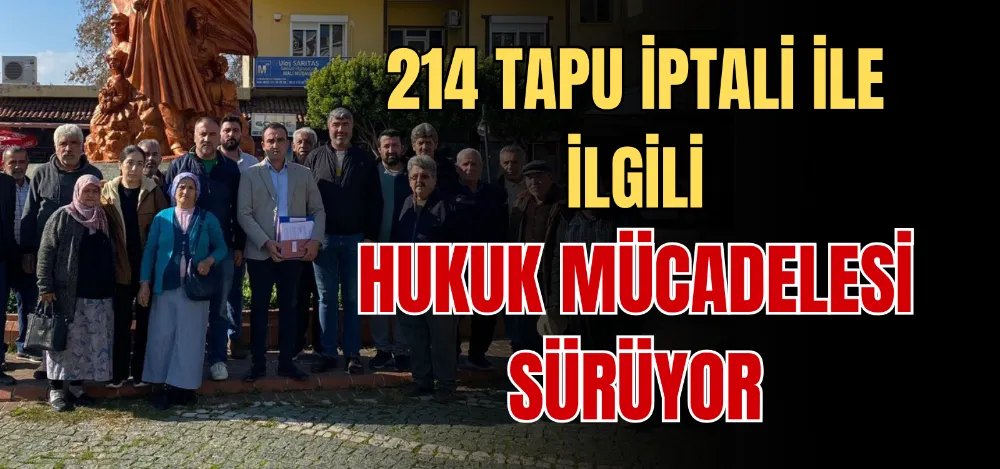 214 TAPU İPTALİ İLE İLGİLİ HUKUK MÜCADELESİ SÜRÜYOR 