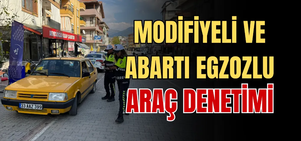 MODİFİYELİ VE ABARTI EGZOZLU ARAÇ DENETİMİ 