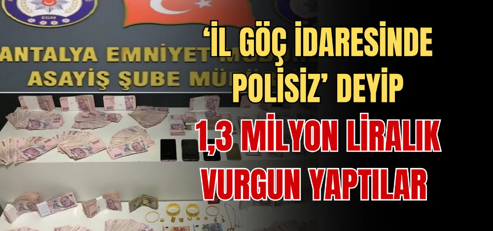 ‘İL GÖÇ İDARESİNDE POLİSİZ’ DEYİP 1,3 MİLYON LİRALIK VURGUN YAPTILAR