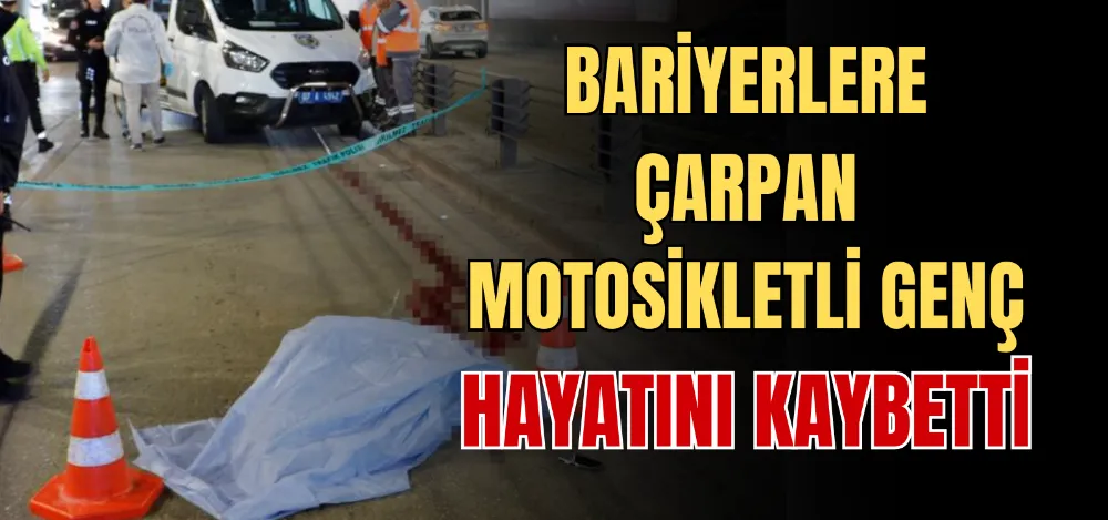 BARİYERLERE ÇARPAN MOTOSİKLETLİ GENÇ HAYATINI KAYBETTİ 