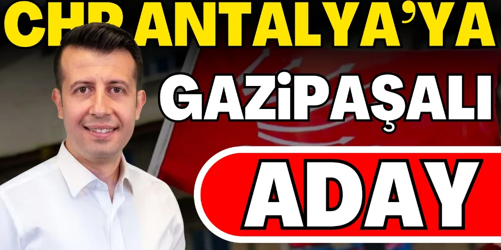 CHP ANTALYA’YA GAZİPAŞALI ADAY
