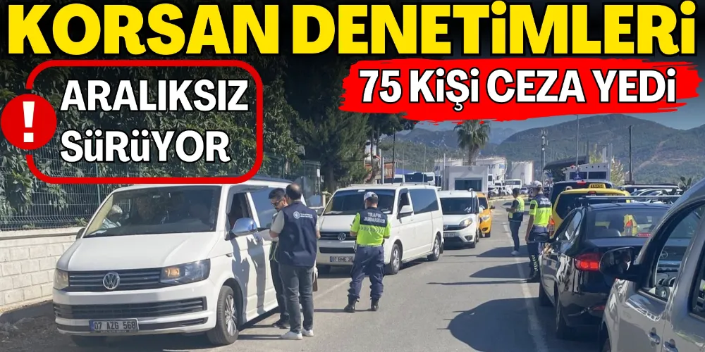 KORSAN DENETİMLERİ ARALIKSIZ SÜRÜYOR