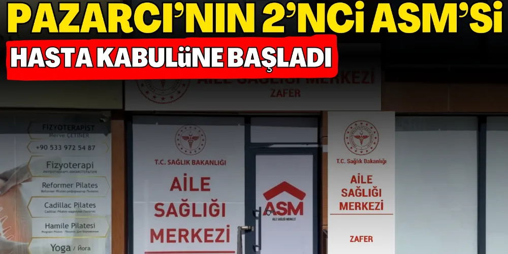 PAZARCI’NIN 2’NCİ ASM’Sİ HASTA KABULÜNE BAŞLADI