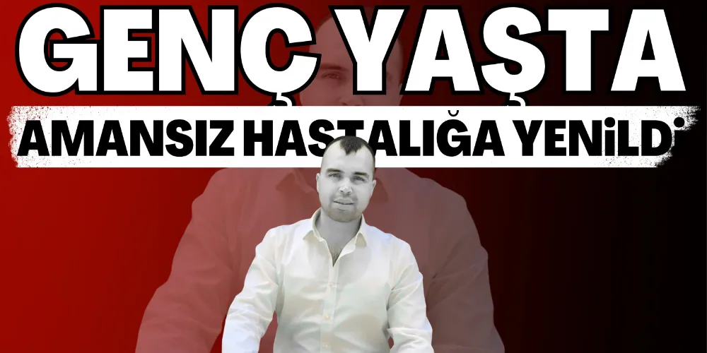 AMANSIZ HASTALIĞA YENİK DÜŞTÜ