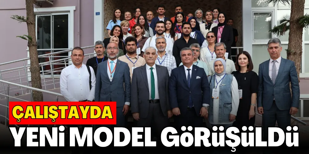 ÇALIŞTAYDA YENİ MODEL GÖRÜŞÜLDÜ