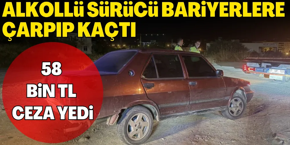 ALKOLLÜ SÜRÜCÜ BARİYERLERE ÇARPIP KAÇTI, 58 BİN TL CEZA YEDİ