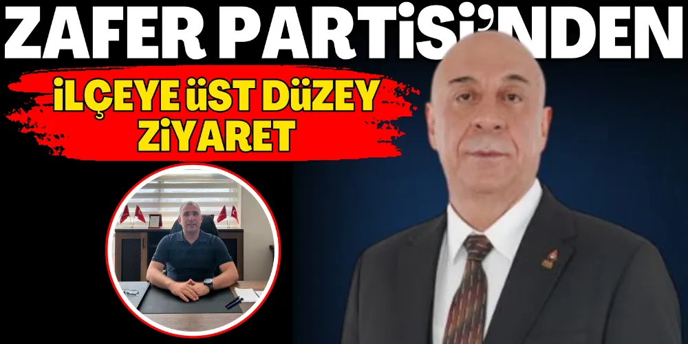 ZAFER PARTİSİ’NDEN İLÇEYE ÜST DÜZEY ZİYARET