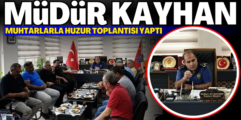 EMNİYET MÜDÜRÜ KAYHAN MUHTARLARLA HUZUR TOPLANTISI YAPTI