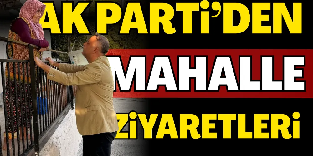 AK PARTİ’DEN MAHALLE ZİYARETLERİ