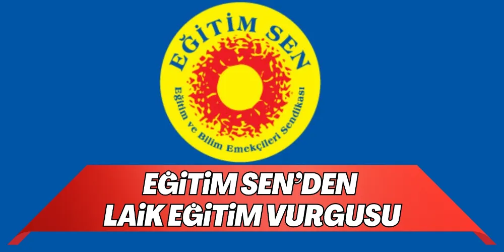 EĞİTİM SEN’DEN LAİK EĞİTİM VURGUSU
