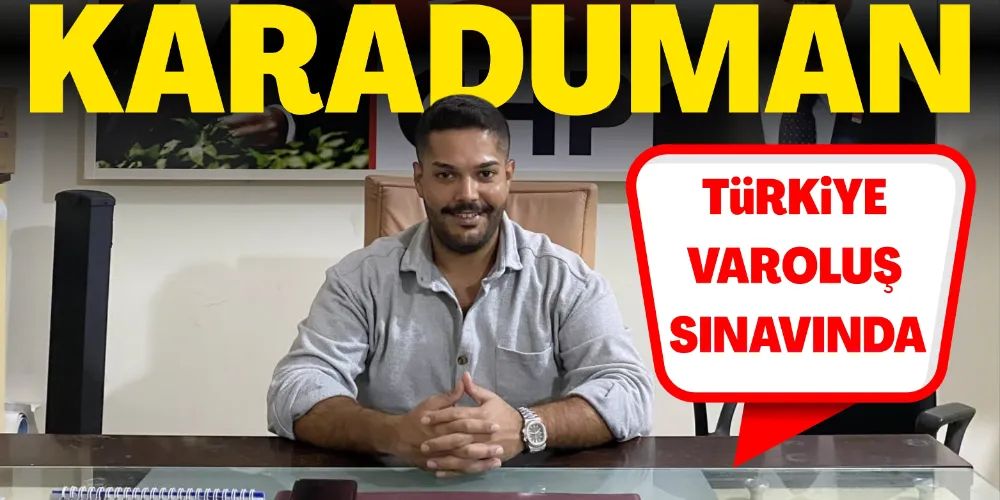 KARADUMAN: TÜRKİYE VAROLUŞ SINAVINDA