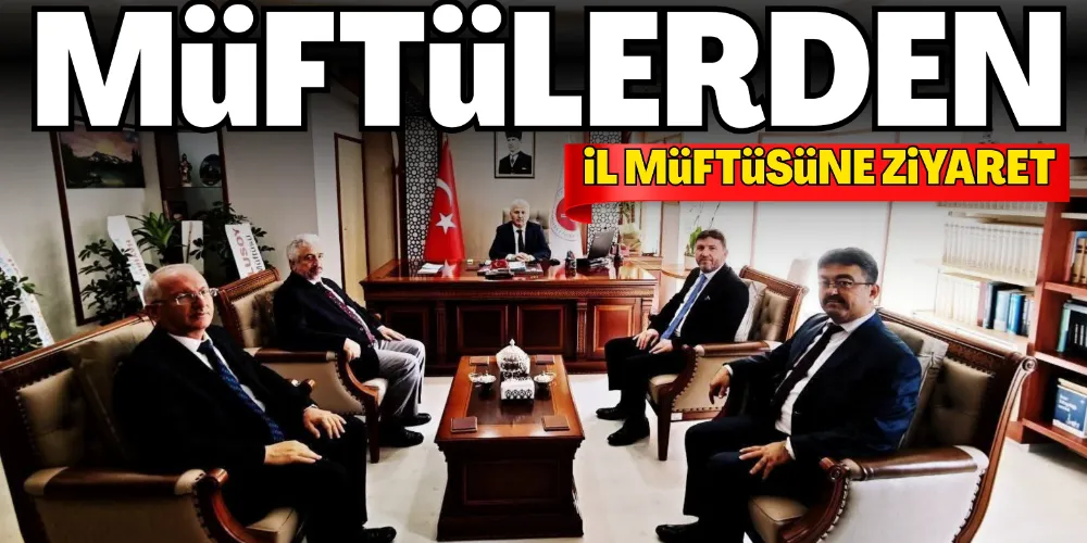 MÜFTÜLERDEN İL MÜFTÜSÜNE ZİYARET