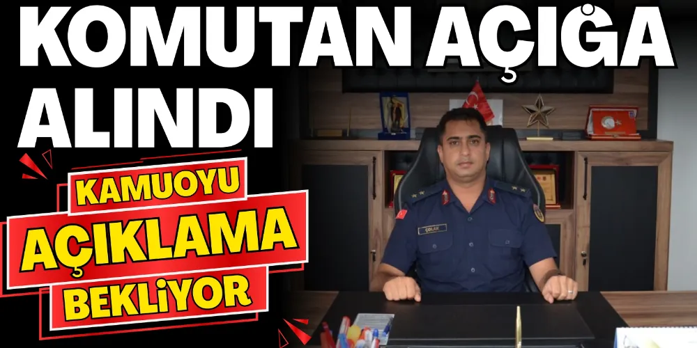 KOMUTAN AÇIĞA ALINDI