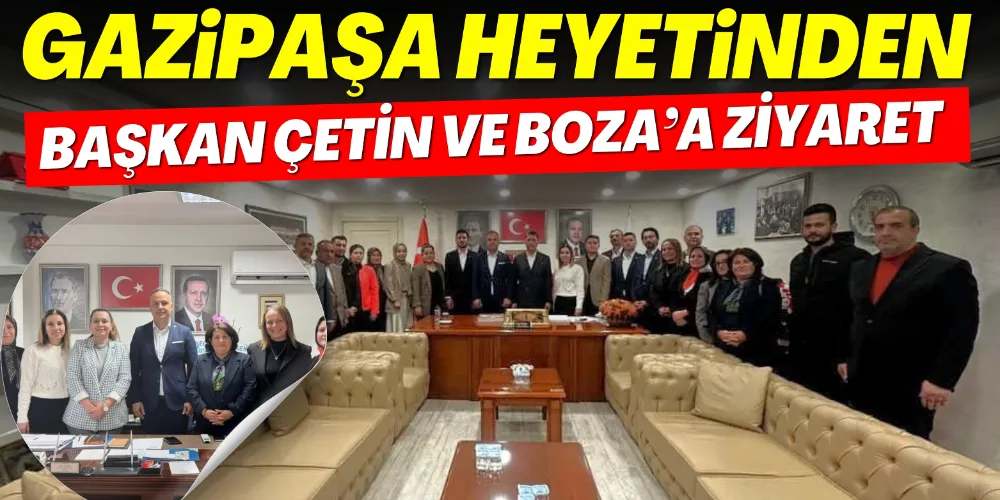 GAZİPAŞA HEYETİNDEN ÇETİN VE BOZA’A ZİYARET