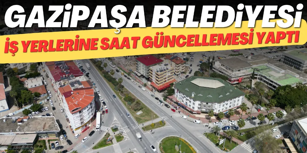 GAZİPAŞA’DA İŞ YERLERİNE SAAT GÜNCELLEMESİ