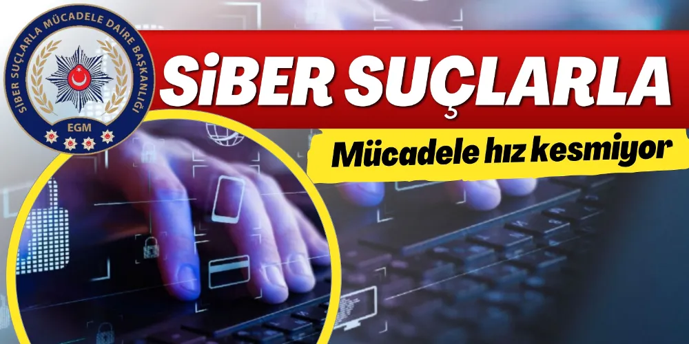 SİBER SUÇLARLA MÜCADELE HIZ KESMİYOR