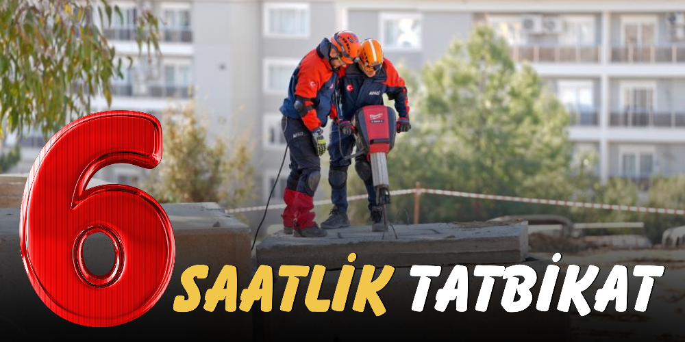 6 SAAT SÜREN DEPREM TATBİKATI