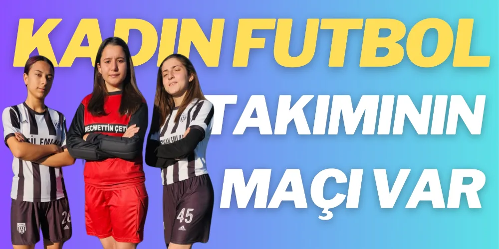 KADIN FUTBOL TAKIMININ MAÇI VAR 