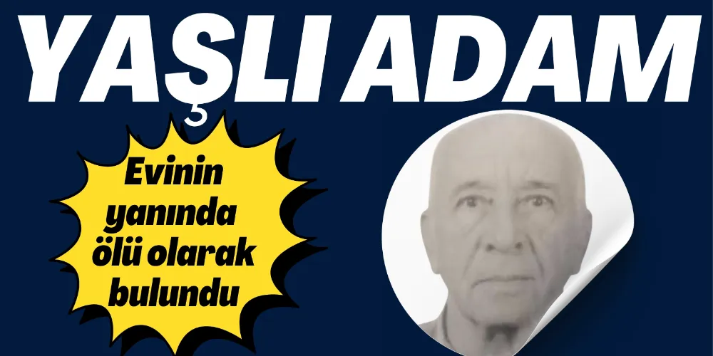 EVİNİN YANINDA YERE YIĞILAN YAŞLI ADAM HAYATINI KAYBETTİ