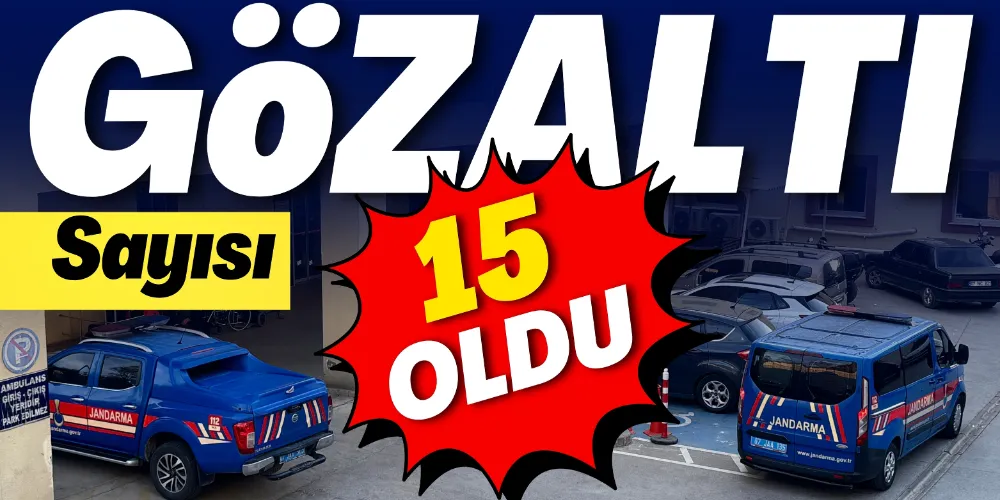 GÖZALTI SAYISI 15’E YÜKSELDİ