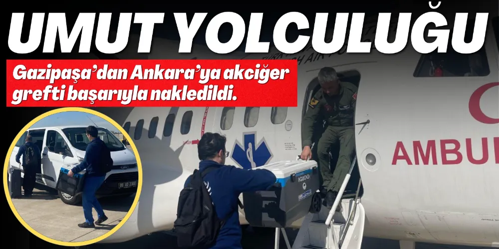 GAZİPAŞA’DAN ANKARA’YA UMUT YOLCULUĞU: AKCİĞER GREFTİ BAŞARIYLA NAKLEDİLDİ