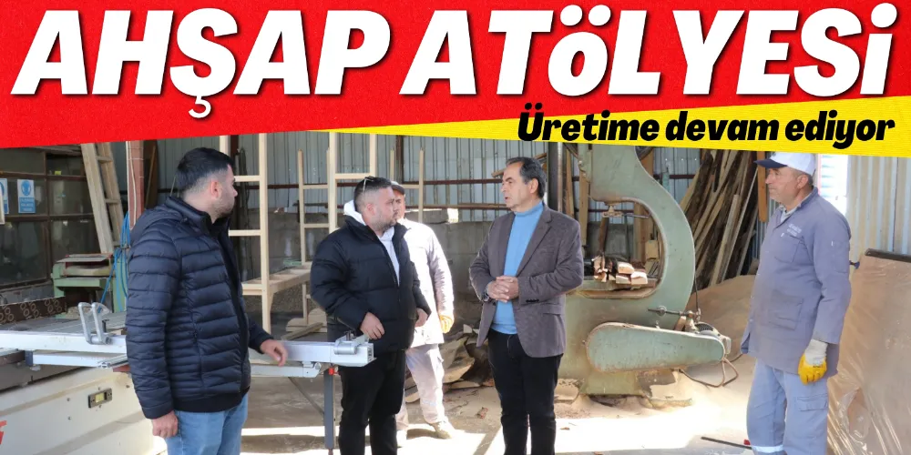 AHŞAP ATÖLYESİ ÜRETİME DEVAM EDİYOR