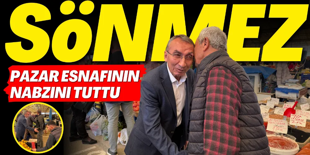 SÖNMEZ, PAZAR ESNAFININ NABZINI TUTTU