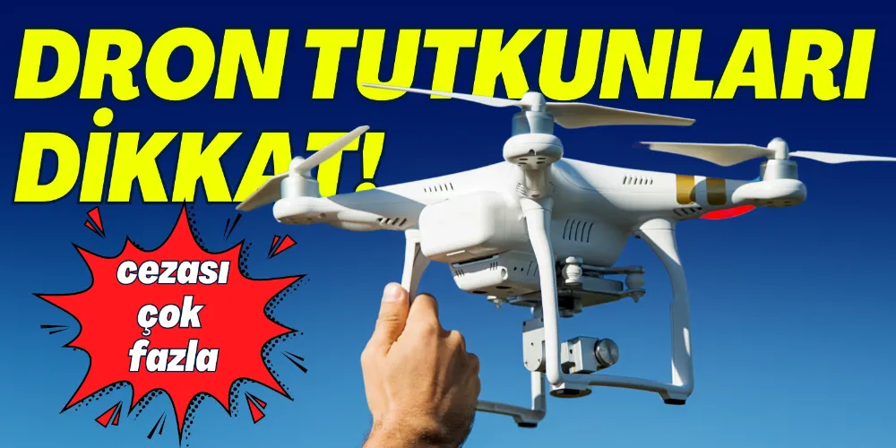 DRON TUTKUNLARI DİKKAT!