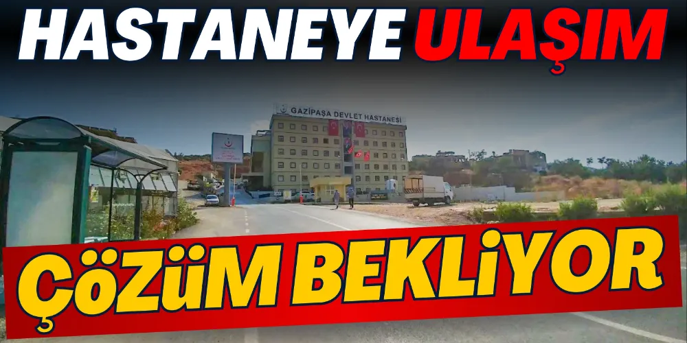 HASTANEYE ULAŞIM ÇÖZÜM BEKLİYOR