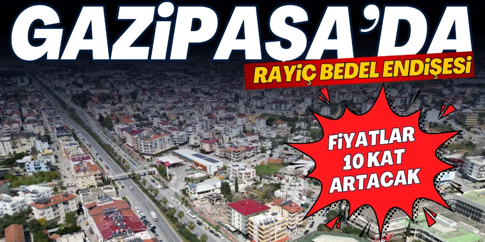GAZİPAŞA’DA RAYİÇ BEDEL ENDİŞESİ
