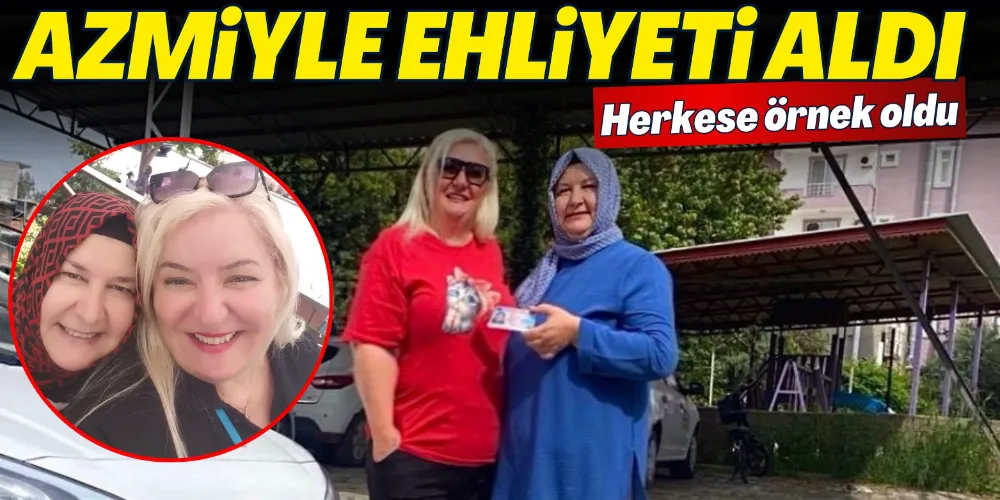 AZMİYLE EHLİYETİ ALDI, HERKESE ÖRNEK OLDU