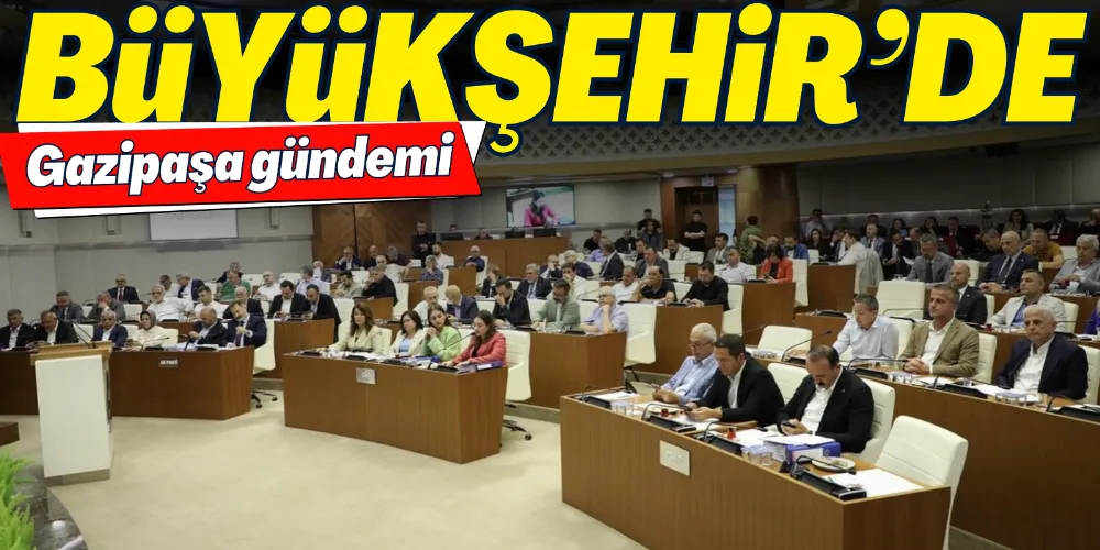 BÜYÜKŞEHİR’DE GAZİPAŞA GÜNDEMİ