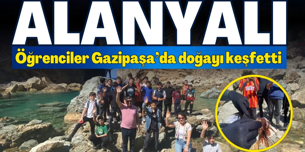 ALANYALI ÖĞRENCİLER GAZİPAŞA’DA DOĞAYI KEŞFETTİ