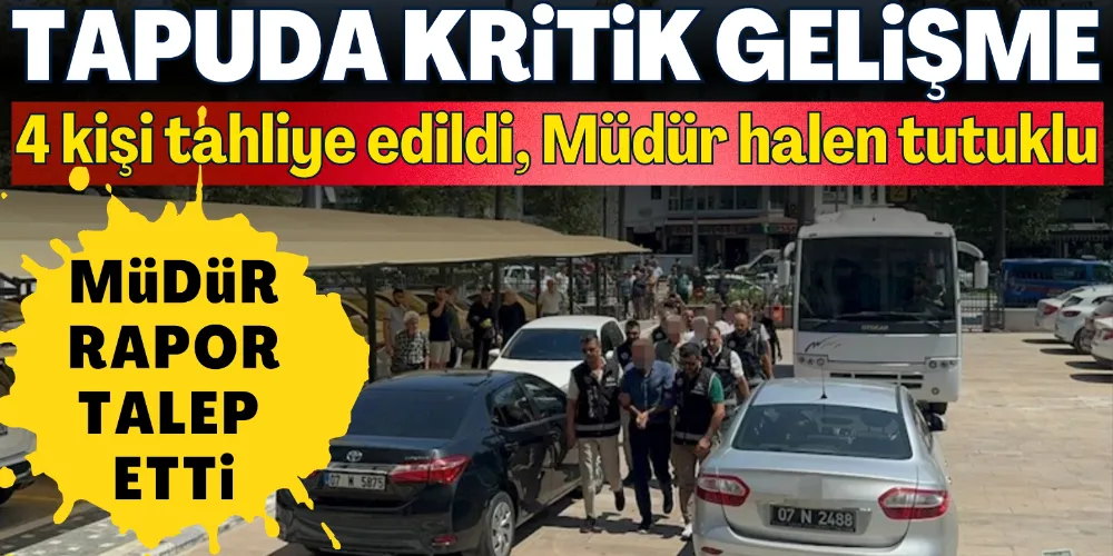 TAPUDA 4 KİŞİ TAHLİYE EDİLDİ: MÜDÜR HALEN TUTUKLU