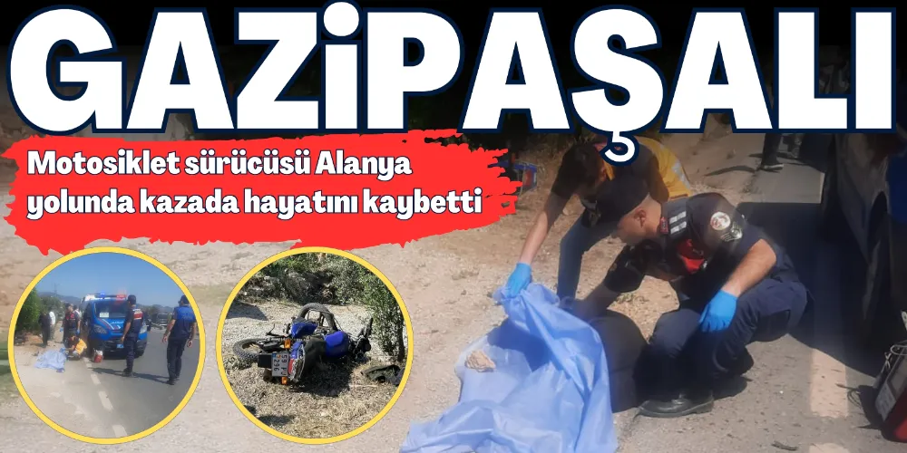 GAZİPAŞALI MOTOSİKLET SÜRÜCÜSÜ ALANYA YOLUNDA KAZADA HAYATINI KAYBETTİ