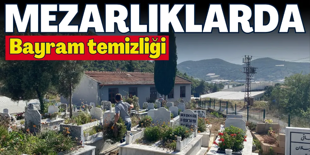 MEZARLIKLARDA BAYRAM TEMİZLİĞİ