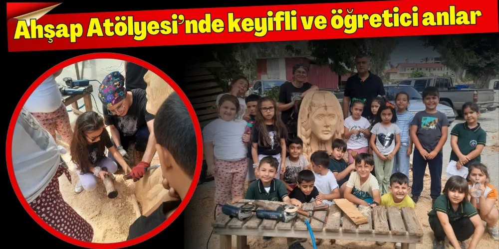 AHŞAP ATÖLYESİ’NDE KEYİFLİ VE ÖĞRETİCİ ANLAR