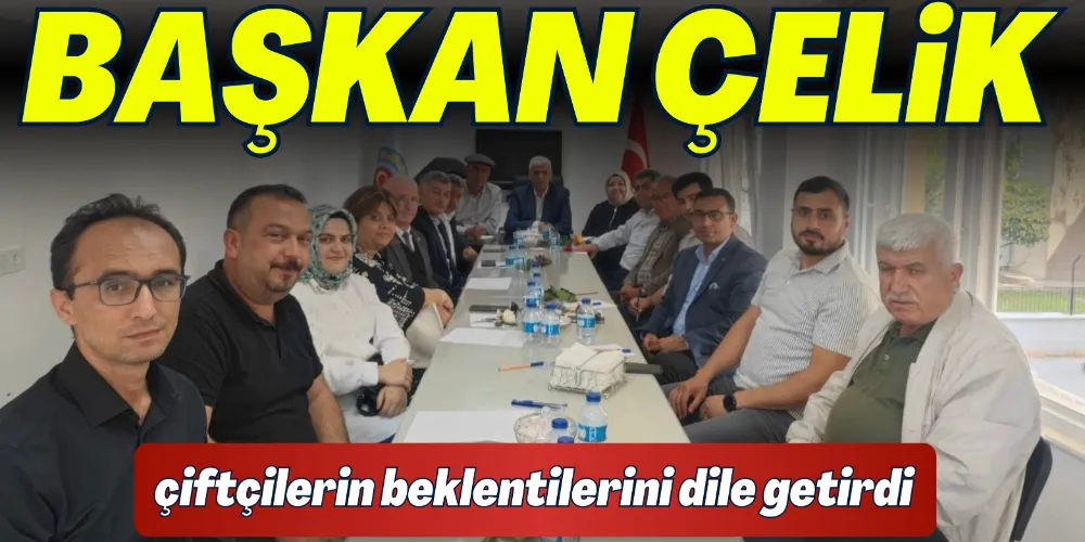 BAŞKAN ÇELİK, ÇİFTÇİLERİN BEKLENTİLERİNİ DİLE GETİRDİ