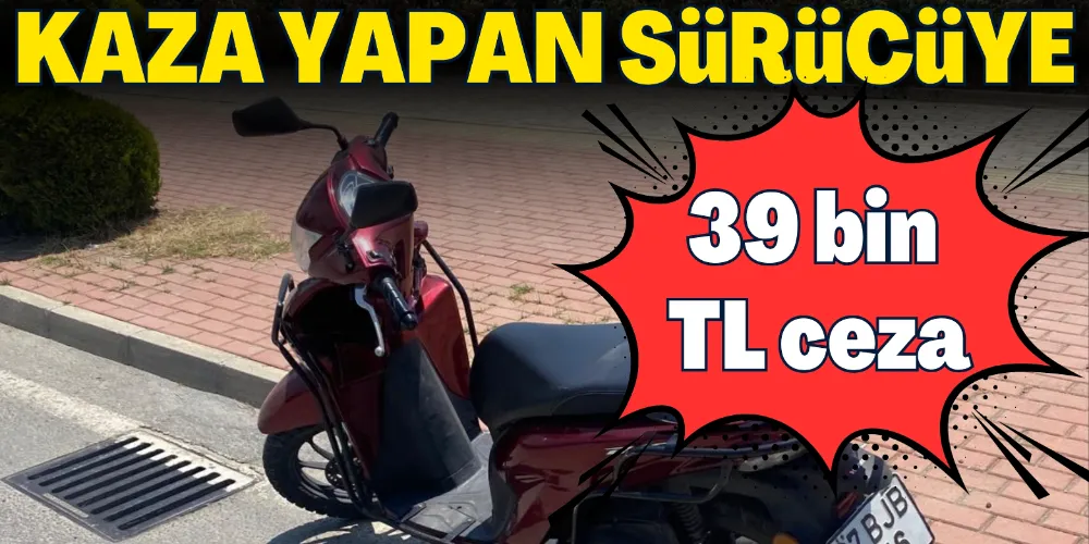 KAZA YAPAN SÜRÜCÜYE 39 BİN TL CEZA