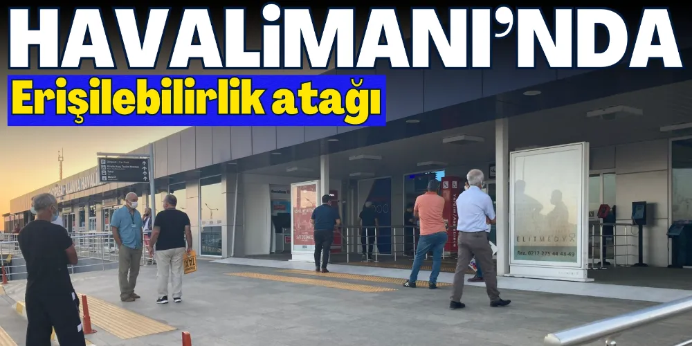 TAV’DAN GAZİPAŞA HAVALİMANI’NDA ERİŞİLEBİLİRLİK ATAĞI