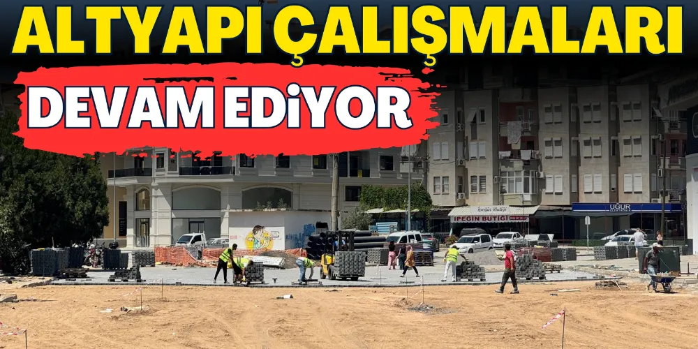 ALTYAPI ÇALIŞMALARI DEVAM EDİYOR