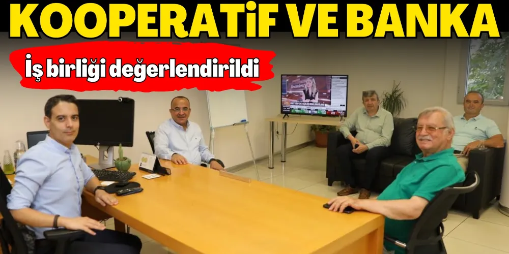 KOOPERATİF VE BANKA İŞ BİRLİĞİ DEĞERLENDİRİLDİ