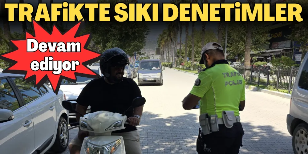TRAFİKTE SIKI DENETİMLER DEVAM EDİYOR
