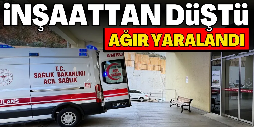 İNŞATTAN DÜŞEN YABANCI UYRUKLU İŞÇİSİ AĞIR YARALANDI