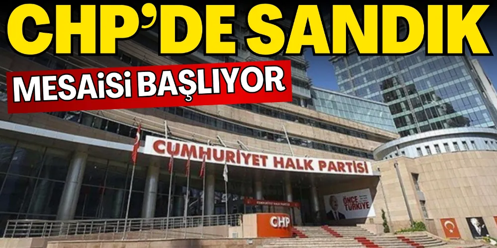 CHP’DE SANDIK MESAİSİ BAŞLIYOR