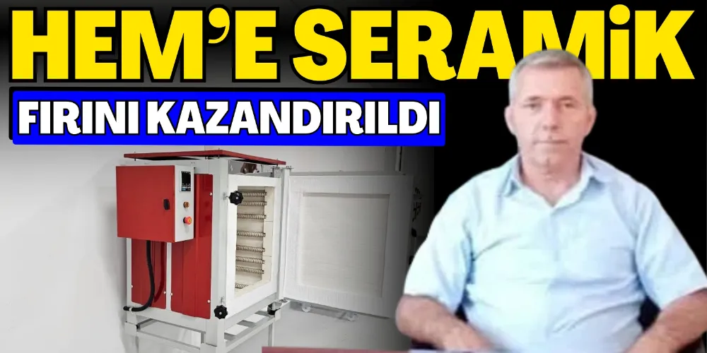 HEM’E SERAMİK FIRINI KAZANDIRILDI