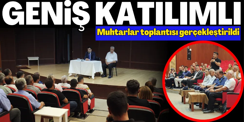 GENİŞ KATILIMLI MUHTARLAR TOPLANTISI GERÇEKLEŞTİRİLDİ
