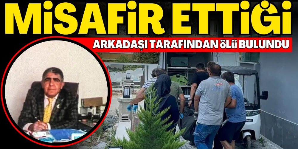 MİSAFİR ETTİĞİ ARKADAŞI TARAFINDAN ÖLÜ BULUNDU